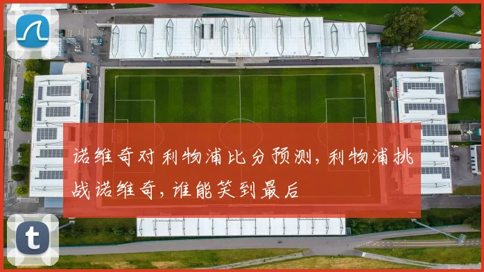 诺维奇对利物浦比分预测,利物浦挑战诺维奇,谁能笑到最后